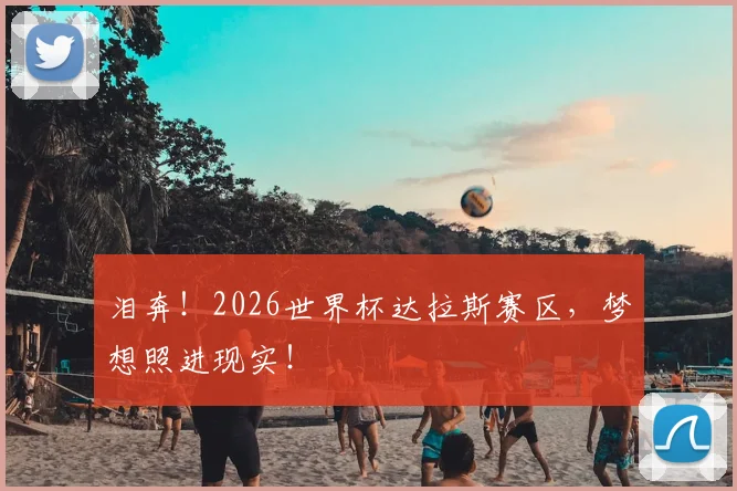 泪奔!2026世界杯达拉斯赛区,梦想照进现实!