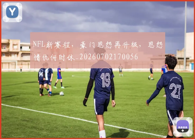 NFL新赛程，豪门恩怨再升级，恩怨情仇何时休_20260702170056