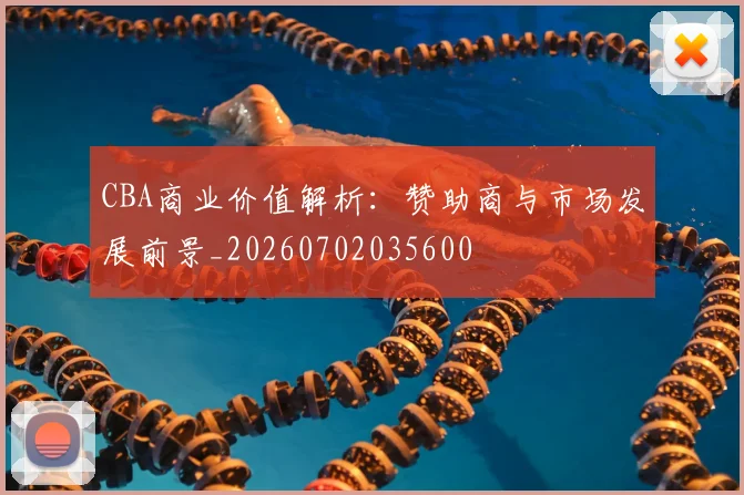 CBA商业价值解析：赞助商与市场发展前景_20260702035600
