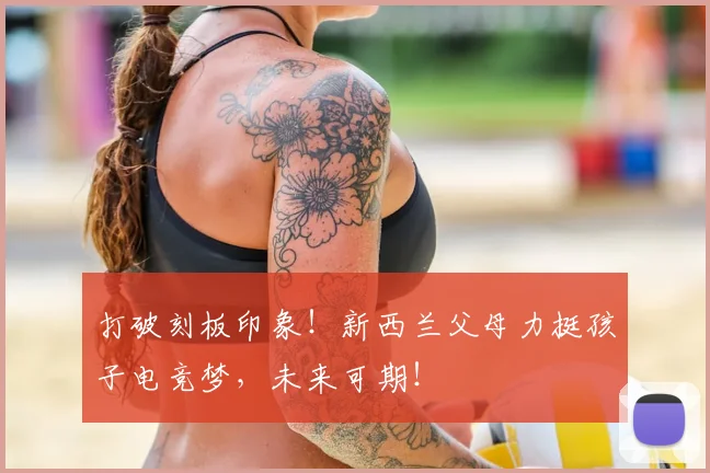 打破刻板印象!新西兰父母力挺孩子电竞梦,未来可期!