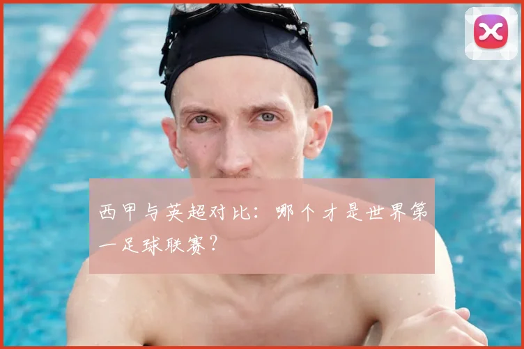 西甲与英超对比：哪个才是世界第一足球联赛？
