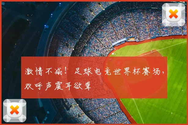 激情不减！足球电竞世界杯赛场，欢呼声震耳欲聋