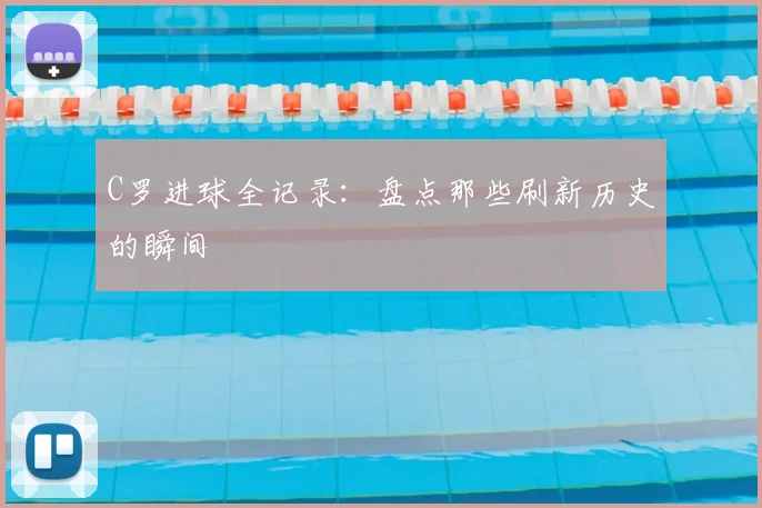 C罗进球全记录:盘点那些刷新历史的瞬间