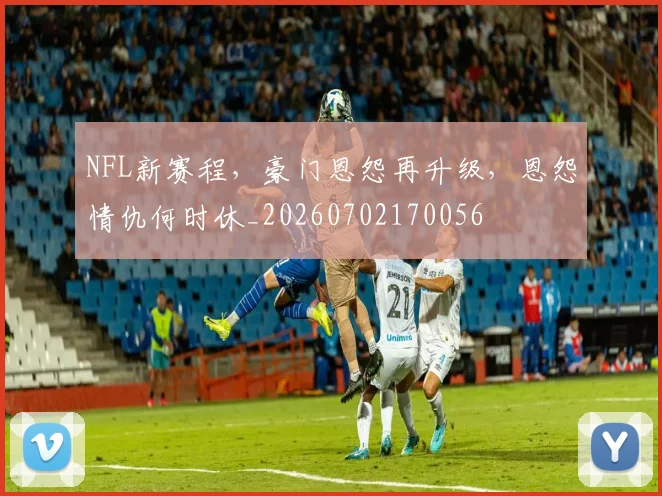 NFL新赛程，豪门恩怨再升级，恩怨情仇何时休_20260702170056