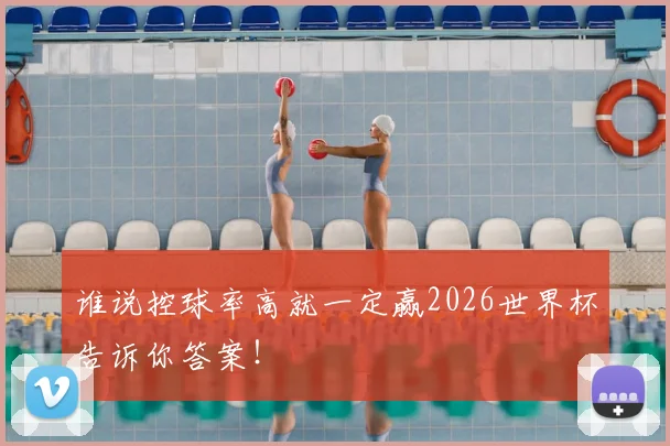 谁说控球率高就一定赢2026世界杯告诉你答案！