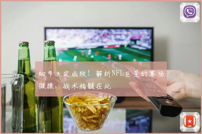 细节决定成败！解析NFL巨星的赛场微操，战术精髓在此