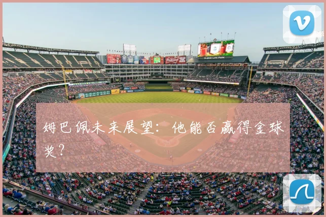 姆巴佩未来展望：他能否赢得金球奖？