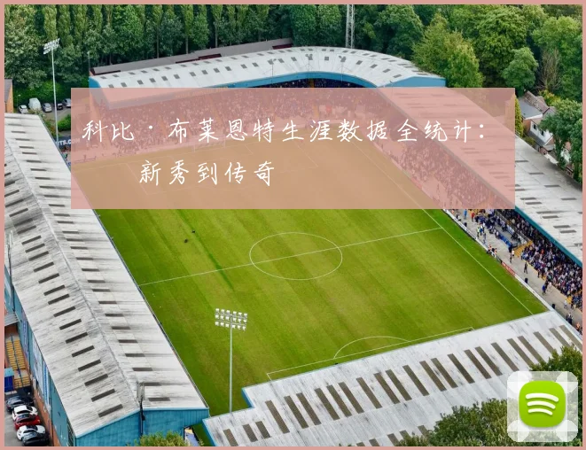 科比·布莱恩特生涯数据全统计：从新秀到传奇