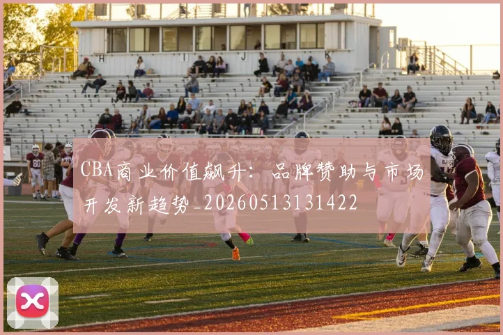 CBA商业价值飙升：品牌赞助与市场开发新趋势_20260513131422