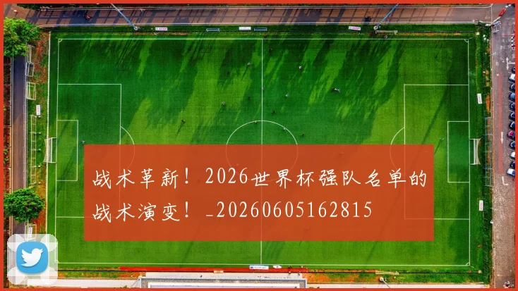 战术革新！2026世界杯强队名单的战术演变！_20260605162815