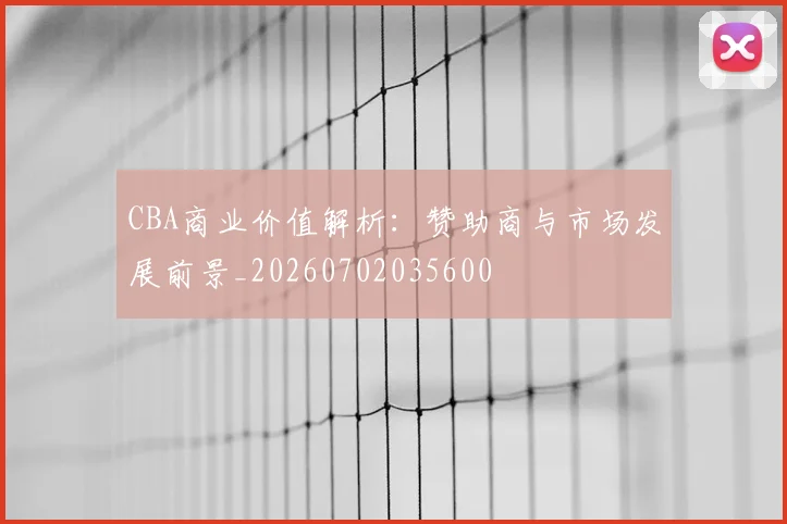 CBA商业价值解析：赞助商与市场发展前景_20260702035600