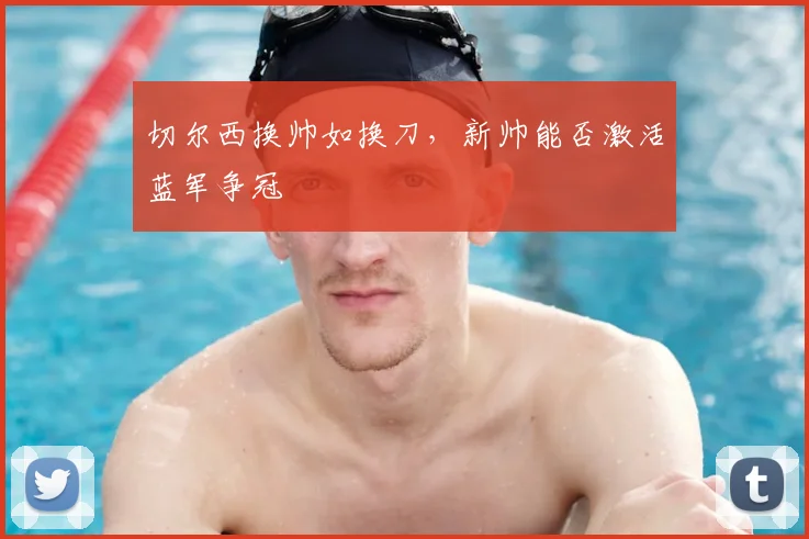 切尔西换帅如换刀，新帅能否激活蓝军争冠