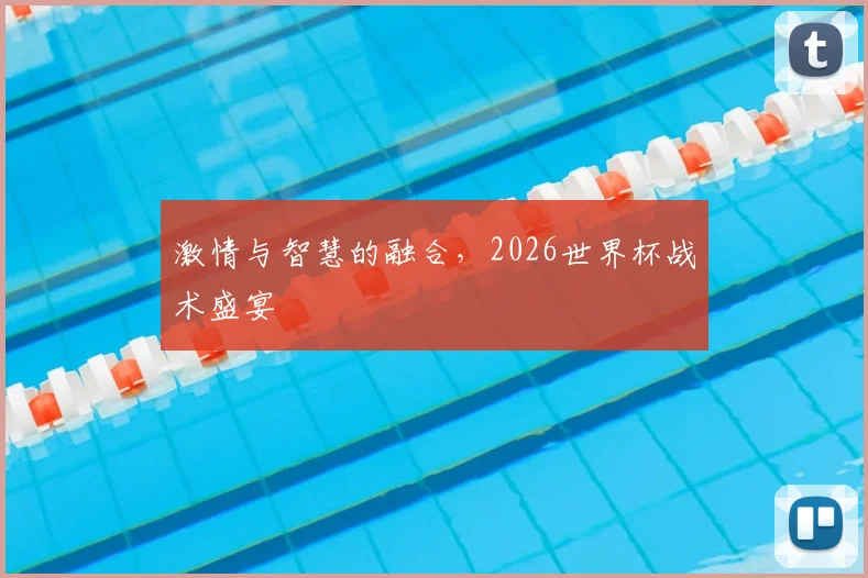 激情与智慧的融合，2026世界杯战术盛宴